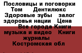 Пословицы и поговорки. Том 6  «Дентилюкс». Здоровые зубы — залог здоровья нации › Цена ­ 310 - Все города Книги, музыка и видео » Книги, журналы   . Костромская обл.